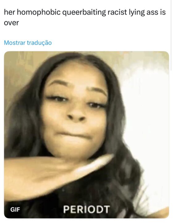"Acabou para ela, essa racista mentirosa, homofóbica e queerbaiting."